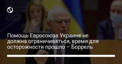 Помощь Евросоюза Украине не должна ограничиваться, время для осторожности прошло – Боррель