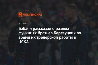 Бабаян рассказал о разных функциях братьев Березуцких во время их тренерской работы в ЦСКА
