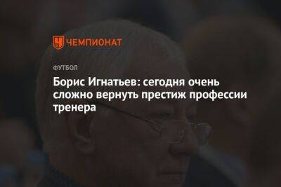 Борис Игнатьев: сегодня очень сложно вернуть престиж профессии тренера