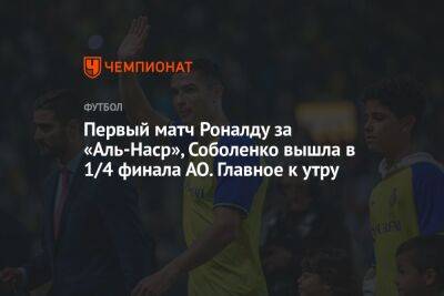 Первый матч Роналду за «Аль-Наср», Соболенко вышла в 1/4 финала АО. Главное к утру