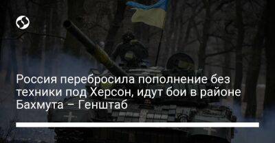 Россия перебросила пополнение без техники под Херсон, идут бои в районе Бахмута – Генштаб