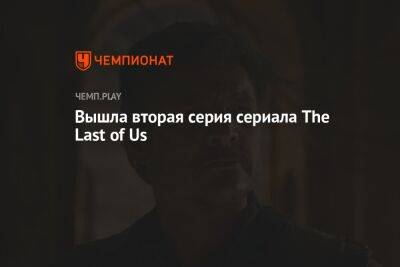 Нил Дракманн - Вышла вторая серия сериала The Last of Us - championat.com - Россия