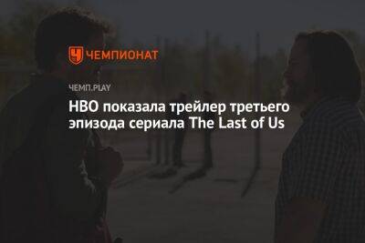 HBO показала трейлер третьего эпизода сериала The Last of Us