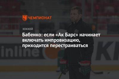 Бабенко: если «Ак Барс» начинает включать импровизацию, приходится перестраиваться