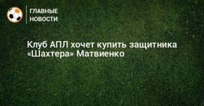 Клуб АПЛ хочет купить защитника «Шахтера» Матвиенко