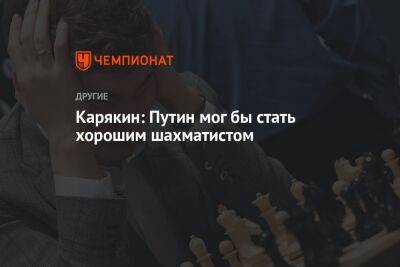 Карякин: Путин мог бы стать хорошим шахматистом