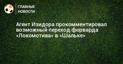 Агент Изидора прокомментировал возможный переход форварда «Локомотива» в «Шальке»