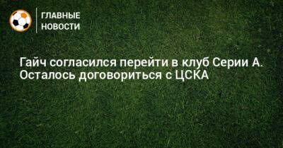 Гайч согласился перейти в клуб Серии А. Осталось договориться с ЦСКА