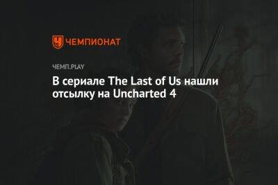 В сериале The Last of Us нашли отсылку на Uncharted 4