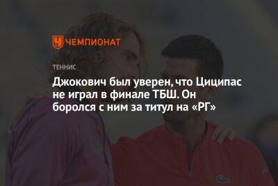 Джокович был уверен, что Циципас не играл в финале ТБШ. Он боролся с ним за титул на «РГ»