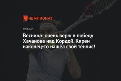 Веснина: очень верю в победу Хачанова над Кордой. Карен наконец-то нашёл свой теннис!