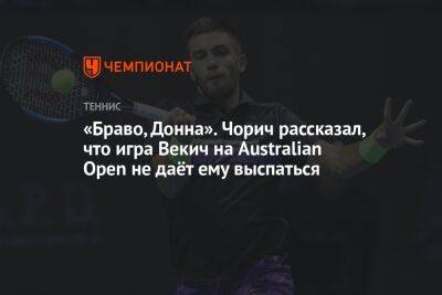 «Браво, Донна». Чорич рассказал, что игра Векич на Australian Open не даёт ему выспаться