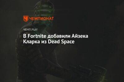В Fortnite добавили Айзека Кларка из Dead Space