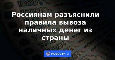 Россиянам разъяснили правила вывоза наличных денег из страны