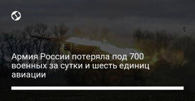 Армия России потеряла под 700 военных за сутки и шесть единиц авиации