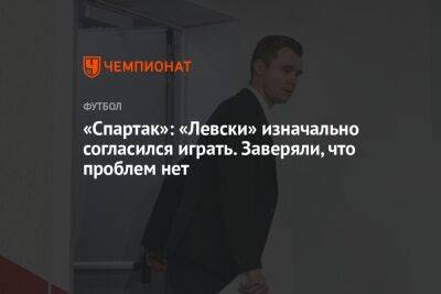 «Спартак»: «Левски» изначально согласился играть. Заверяли, что проблем нет