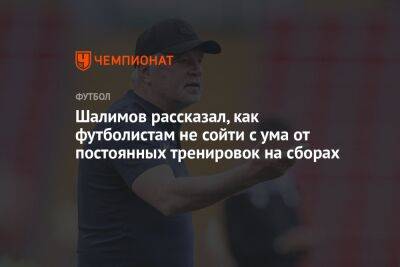 Шалимов рассказал, как футболистам не сойти с ума от постоянных тренировок на сборах