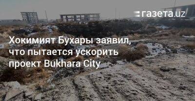 Хокимият Бухары заявил, что пытается ускорить проект Bukhara City