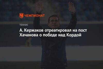 А. Кержаков отреагировал на пост Хачанова о победе над Кордой