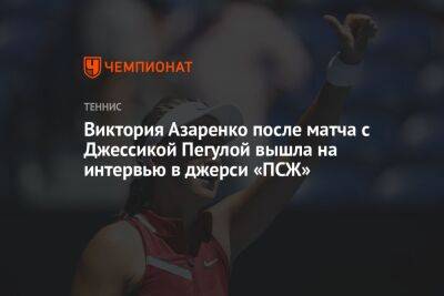 Виктория Азаренко после матча с Джессикой Пегулой вышла на интервью в джерси «ПСЖ»