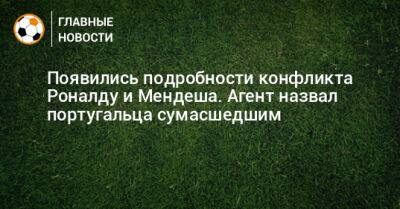 Появились подробности конфликта Роналду и Мендеша. Агент назвал португальца сумасшедшим