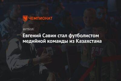 Евгений Савин стал футболистом медийной команды из Казахстана