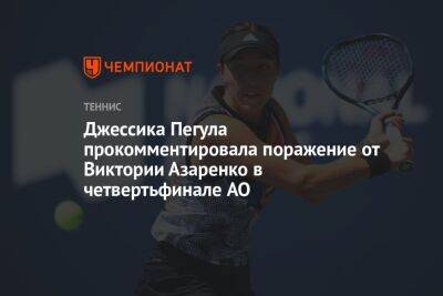 Джессика Пегула прокомментировала поражение от Виктории Азаренко в четвертьфинале AO