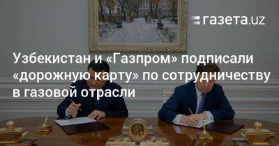 Узбекистан и «Газпром» подписали «дорожную карту» по сотрудничеству в газовой отрасли