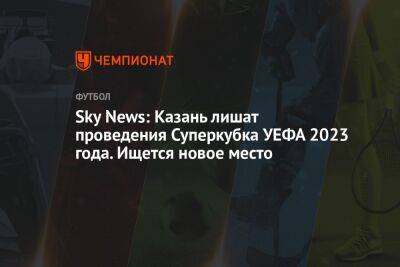 Sky News: Казань лишат возможности проведения Суперкубка УЕФА. Ведутся поиски нового места