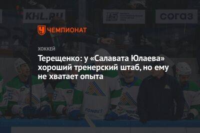 Терещенко: у «Салавата Юлаева» хороший тренерский штаб, но ему не хватает опыта