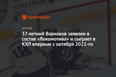 37-летний Варнаков заявлен в состав «Локомотива» и сыграет в КХЛ впервые с октября 2021-го
