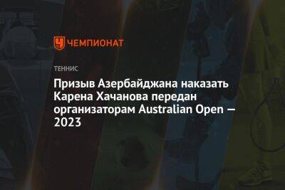 Призыв Азербайджана наказать Карена Хачанова передан организаторам Australian Open — 2023