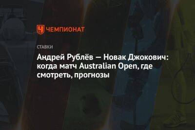 Андрей Рублёв — Новак Джокович: когда матч Australian Open, где смотреть, прогнозы