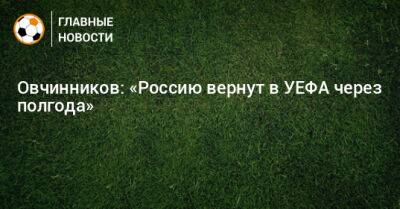 Овчинников: «Россию вернут в УЕФА через полгода»
