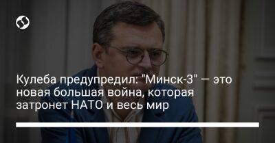Кулеба предупредил: "Минск-3" — это новая большая война, которая затронет НАТО и весь мир