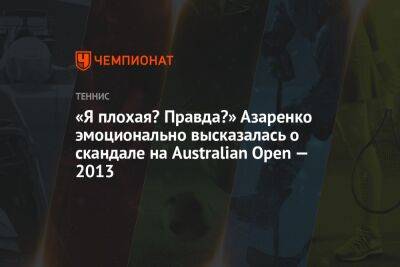 Слоан Стивенс - Виктория Азаренко - «Я плохая? Правда?» Азаренко эмоционально высказалась о скандале на Australian Open — 2013 - championat.com - Австралия - Белоруссия