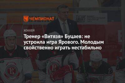 Тренер «Витязя» Буцаев: не устроила игра Ярового. Молодым свойственно играть нестабильно