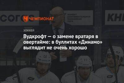 Вудкрофт — о замене вратаря в овертайме: в буллитах «Динамо» выглядит не очень хорошо