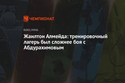 Жаилтон Алмейда: тренировочный лагерь был сложнее боя с Абдурахимовым