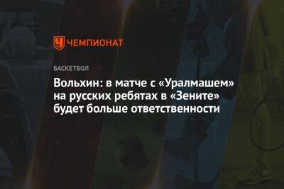 Вольхин: в матче с «Уралмашем» на русских ребятах в «Зените» будет больше ответственности