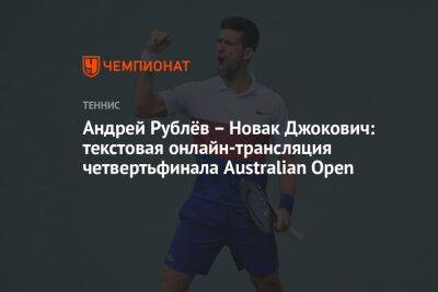 Андрей Рублёв – Новак Джокович: текстовая онлайн-трансляция четвертьфинала Australian Open