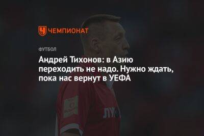 Андрей Тихонов: в Азию переходить не надо. Нужно ждать, пока нас вернут в УЕФА