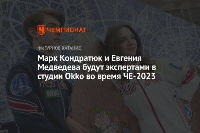 Марк Кондратюк и Евгения Медведева будут экспертами в студии Okko во время ЧЕ-2023