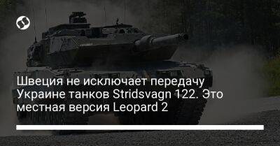 Швеция не исключает передачу Украине танков Stridsvagn 122. Это местная версия Leopard 2