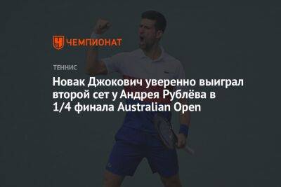 Новак Джокович уверенно выиграл второй сет у Андрея Рублёва в 1/4 финала Australian Open