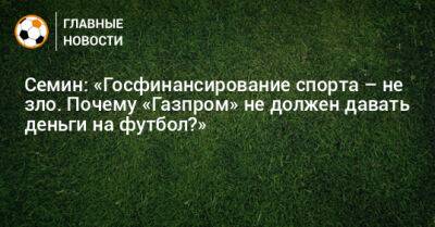 Семин: «Госфинансирование спорта – не зло. Почему «Газпром» не должен давать деньги на футбол?»