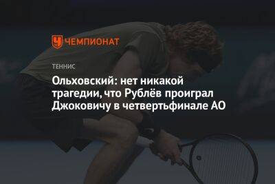 Ольховский: нет никакой трагедии, что Рублёв проиграл Джоковичу в четвертьфинале АО