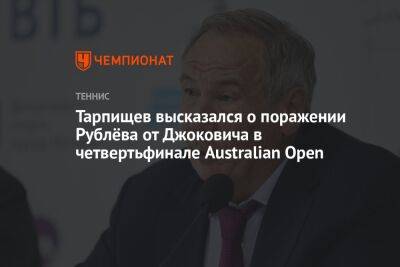 Тарпищев высказался о поражении Рублёва от Джоковича в четвертьфинале Australian Open