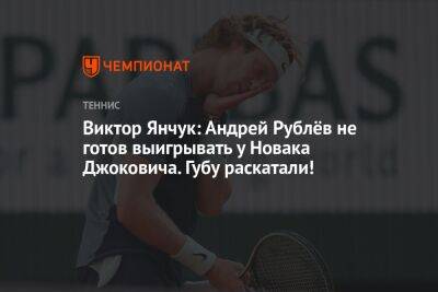 Виктор Янчук: Андрей Рублёв не готов выигрывать у Новака Джоковича. Губу раскатали!