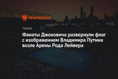 Фанаты Джоковича развернули у «Арены Рода Лэйвера» флаг с изображением Владимира Путина